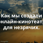 «Разбор полетов»: Как Теплица социальных технологий проектировала онлайн кинотеатр для незрячих