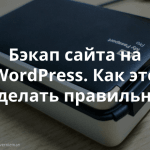 Как правильно настроить бэкап для вашего сайта на WordPress, и почему это важно