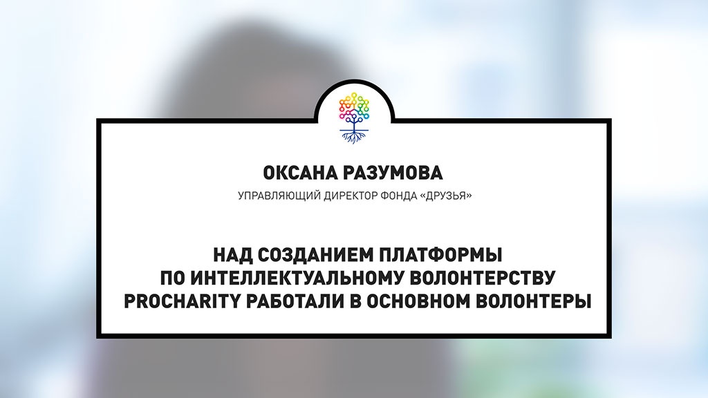 Оксана Разумова, управляющий директор фонда «Друзья», чьим проектом в 2017 году стала платформа по интеллектуальному волонтерству ProCharity, рассказала нам на «Сетевом апреле 2018» о том, как создавалась платформа